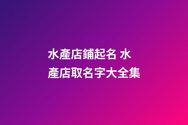 水產店鋪起名 水產店取名字大全集-第1張-店鋪起名-玄機派